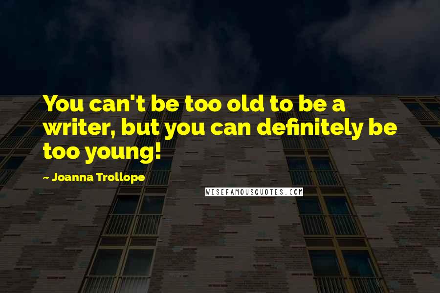 Joanna Trollope Quotes: You can't be too old to be a writer, but you can definitely be too young!