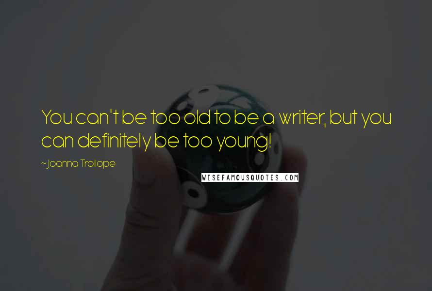 Joanna Trollope Quotes: You can't be too old to be a writer, but you can definitely be too young!