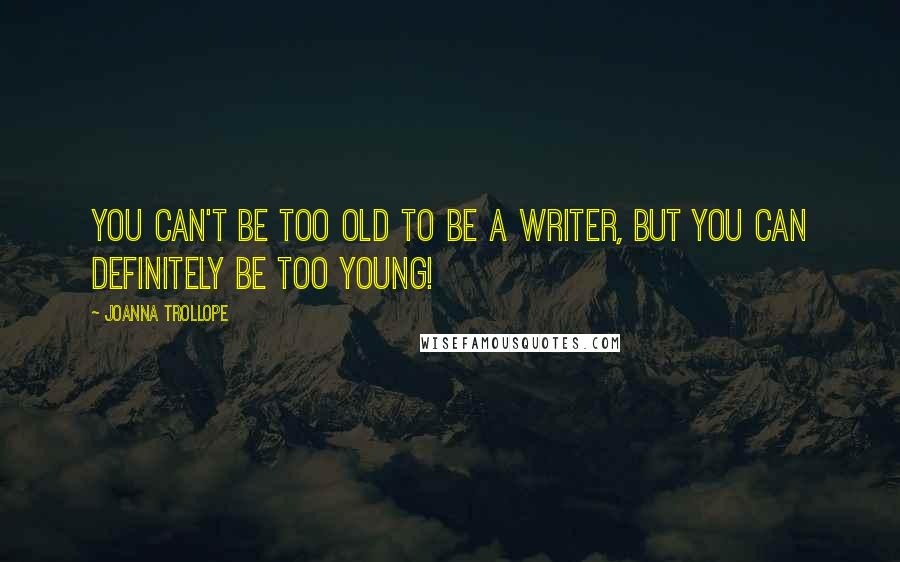 Joanna Trollope Quotes: You can't be too old to be a writer, but you can definitely be too young!