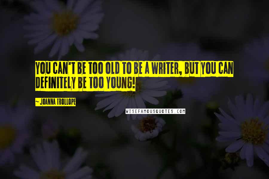 Joanna Trollope Quotes: You can't be too old to be a writer, but you can definitely be too young!
