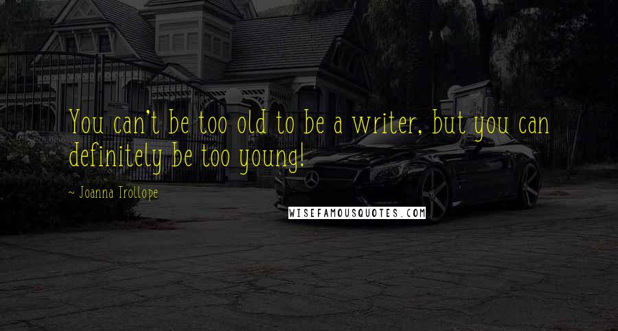 Joanna Trollope Quotes: You can't be too old to be a writer, but you can definitely be too young!
