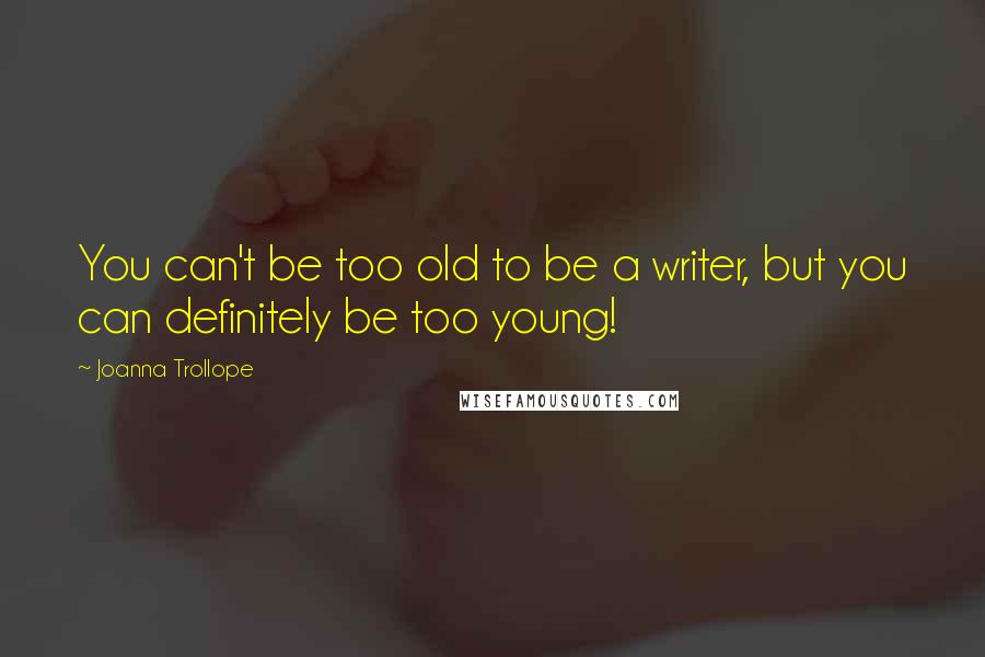 Joanna Trollope Quotes: You can't be too old to be a writer, but you can definitely be too young!