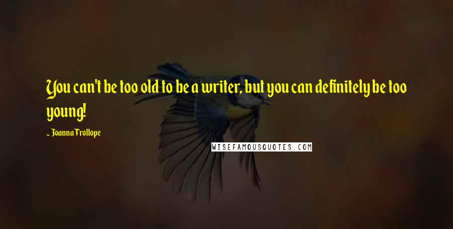 Joanna Trollope Quotes: You can't be too old to be a writer, but you can definitely be too young!