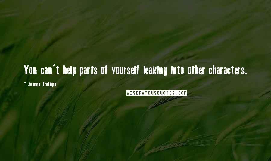 Joanna Trollope Quotes: You can't help parts of yourself leaking into other characters.