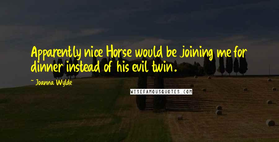 Joanna Wylde Quotes: Apparently nice Horse would be joining me for dinner instead of his evil twin.