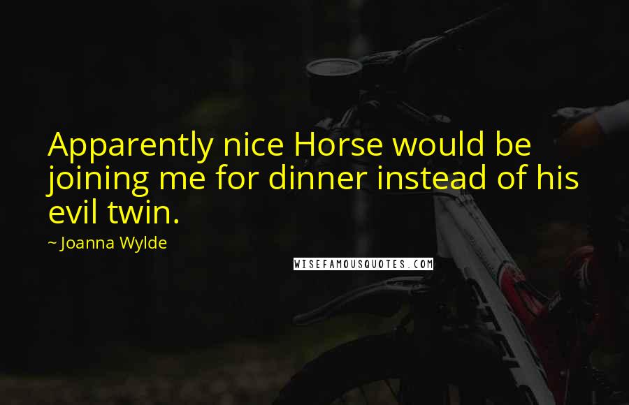 Joanna Wylde Quotes: Apparently nice Horse would be joining me for dinner instead of his evil twin.