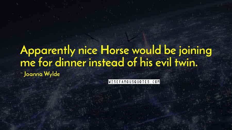 Joanna Wylde Quotes: Apparently nice Horse would be joining me for dinner instead of his evil twin.