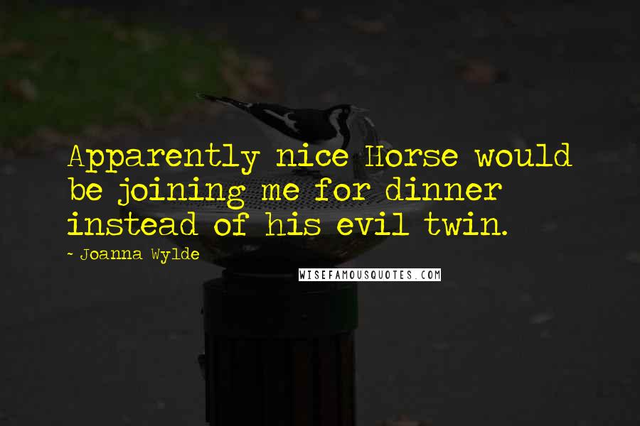 Joanna Wylde Quotes: Apparently nice Horse would be joining me for dinner instead of his evil twin.