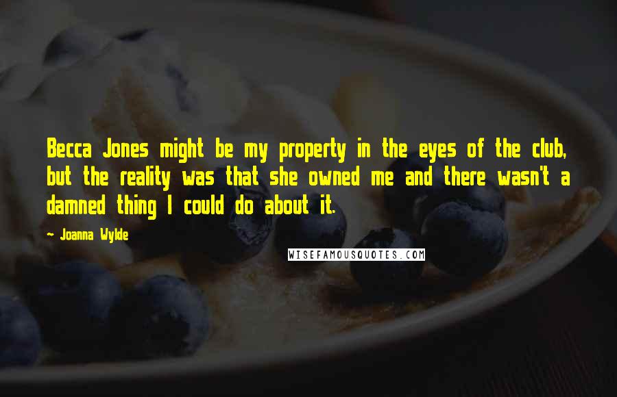 Joanna Wylde Quotes: Becca Jones might be my property in the eyes of the club, but the reality was that she owned me and there wasn't a damned thing I could do about it.