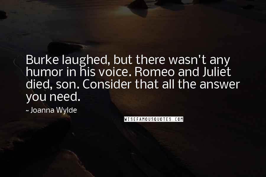 Joanna Wylde Quotes: Burke laughed, but there wasn't any humor in his voice. Romeo and Juliet died, son. Consider that all the answer you need.