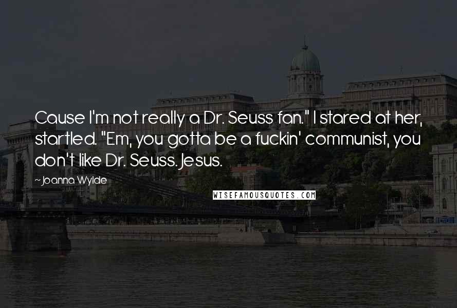 Joanna Wylde Quotes: Cause I'm not really a Dr. Seuss fan." I stared at her, startled. "Em, you gotta be a fuckin' communist, you don't like Dr. Seuss. Jesus.