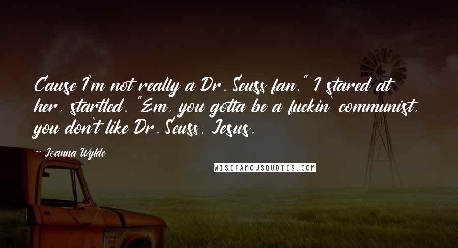 Joanna Wylde Quotes: Cause I'm not really a Dr. Seuss fan." I stared at her, startled. "Em, you gotta be a fuckin' communist, you don't like Dr. Seuss. Jesus.