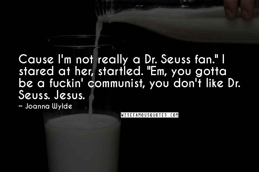 Joanna Wylde Quotes: Cause I'm not really a Dr. Seuss fan." I stared at her, startled. "Em, you gotta be a fuckin' communist, you don't like Dr. Seuss. Jesus.