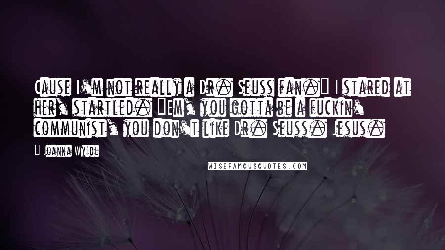 Joanna Wylde Quotes: Cause I'm not really a Dr. Seuss fan." I stared at her, startled. "Em, you gotta be a fuckin' communist, you don't like Dr. Seuss. Jesus.