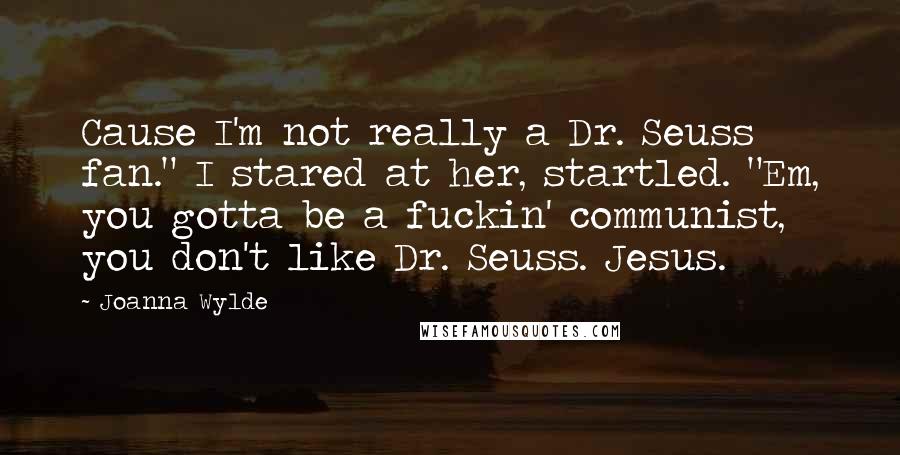 Joanna Wylde Quotes: Cause I'm not really a Dr. Seuss fan." I stared at her, startled. "Em, you gotta be a fuckin' communist, you don't like Dr. Seuss. Jesus.