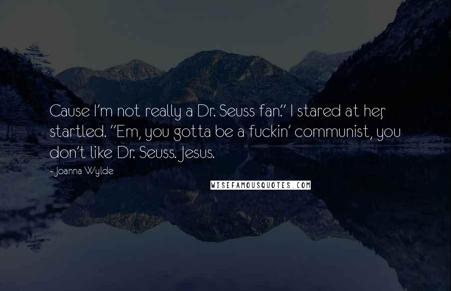 Joanna Wylde Quotes: Cause I'm not really a Dr. Seuss fan." I stared at her, startled. "Em, you gotta be a fuckin' communist, you don't like Dr. Seuss. Jesus.