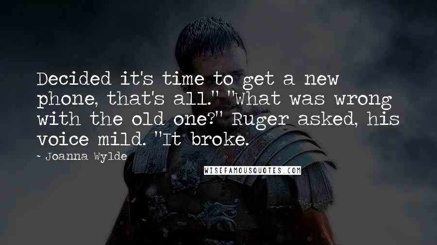 Joanna Wylde Quotes: Decided it's time to get a new phone, that's all." "What was wrong with the old one?" Ruger asked, his voice mild. "It broke.