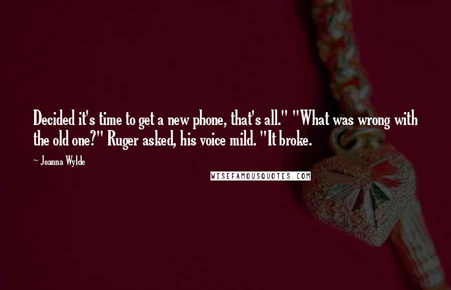 Joanna Wylde Quotes: Decided it's time to get a new phone, that's all." "What was wrong with the old one?" Ruger asked, his voice mild. "It broke.