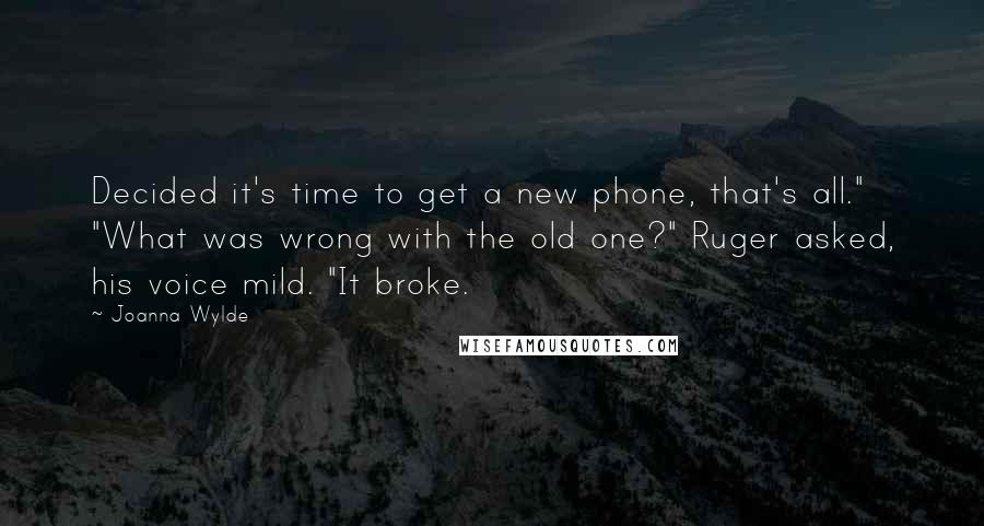 Joanna Wylde Quotes: Decided it's time to get a new phone, that's all." "What was wrong with the old one?" Ruger asked, his voice mild. "It broke.
