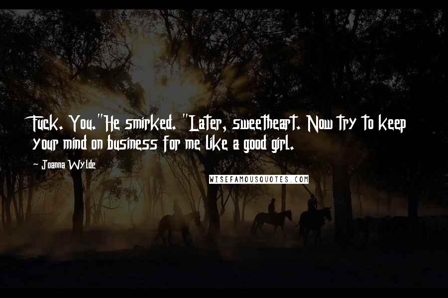 Joanna Wylde Quotes: Fuck. You."He smirked. "Later, sweetheart. Now try to keep your mind on business for me like a good girl.