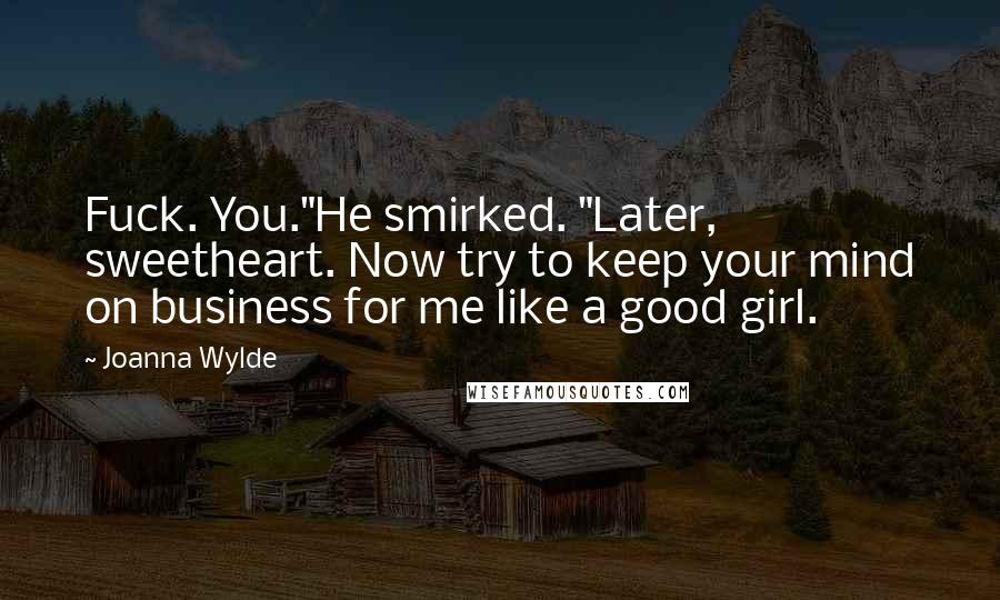 Joanna Wylde Quotes: Fuck. You."He smirked. "Later, sweetheart. Now try to keep your mind on business for me like a good girl.
