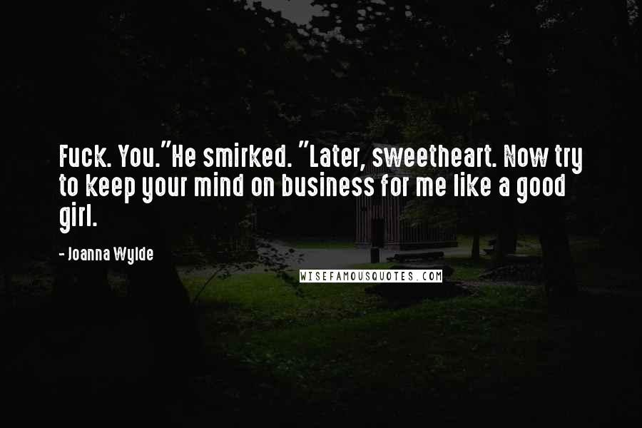 Joanna Wylde Quotes: Fuck. You."He smirked. "Later, sweetheart. Now try to keep your mind on business for me like a good girl.