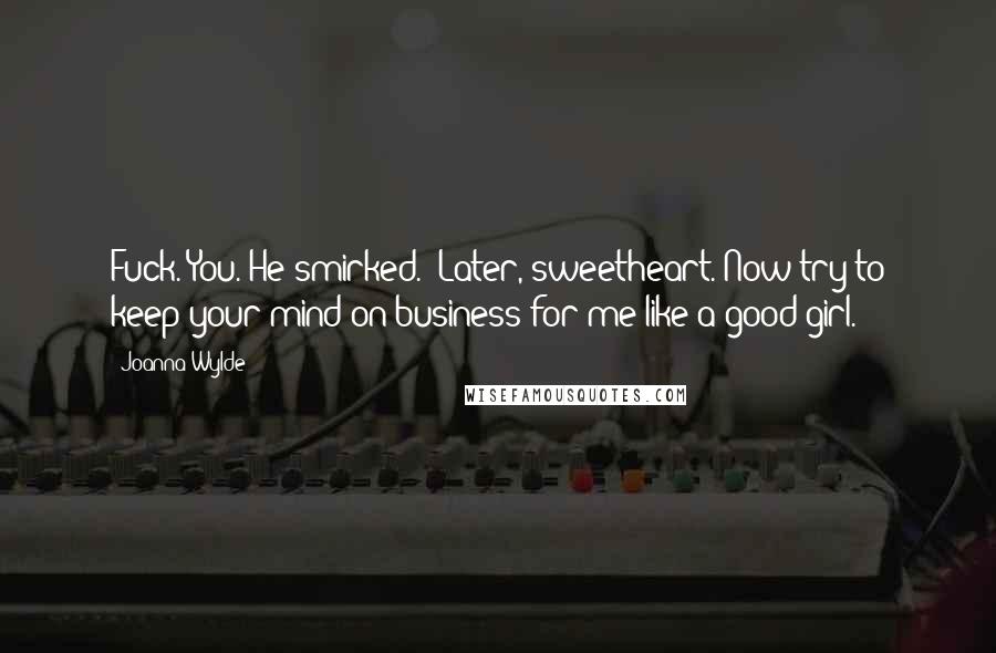 Joanna Wylde Quotes: Fuck. You."He smirked. "Later, sweetheart. Now try to keep your mind on business for me like a good girl.