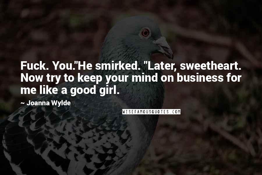 Joanna Wylde Quotes: Fuck. You."He smirked. "Later, sweetheart. Now try to keep your mind on business for me like a good girl.