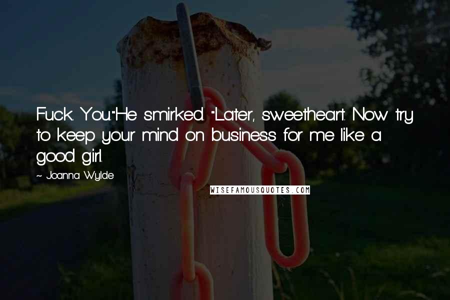 Joanna Wylde Quotes: Fuck. You."He smirked. "Later, sweetheart. Now try to keep your mind on business for me like a good girl.