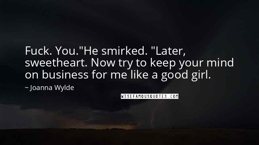 Joanna Wylde Quotes: Fuck. You."He smirked. "Later, sweetheart. Now try to keep your mind on business for me like a good girl.