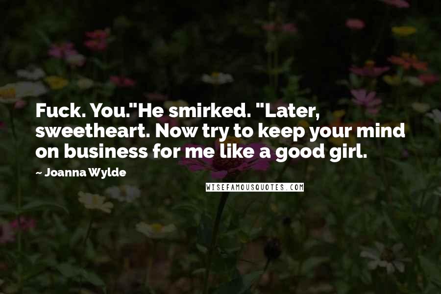 Joanna Wylde Quotes: Fuck. You."He smirked. "Later, sweetheart. Now try to keep your mind on business for me like a good girl.