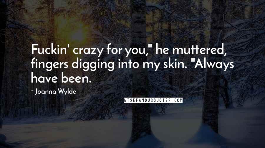 Joanna Wylde Quotes: Fuckin' crazy for you," he muttered, fingers digging into my skin. "Always have been.