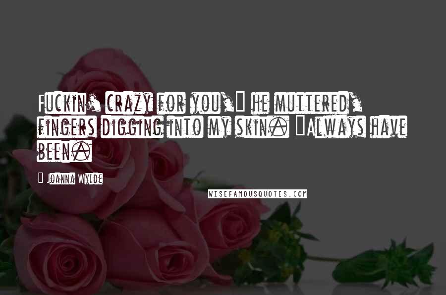 Joanna Wylde Quotes: Fuckin' crazy for you," he muttered, fingers digging into my skin. "Always have been.