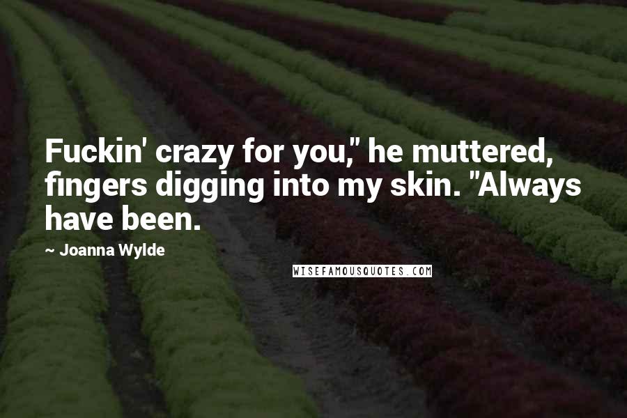 Joanna Wylde Quotes: Fuckin' crazy for you," he muttered, fingers digging into my skin. "Always have been.