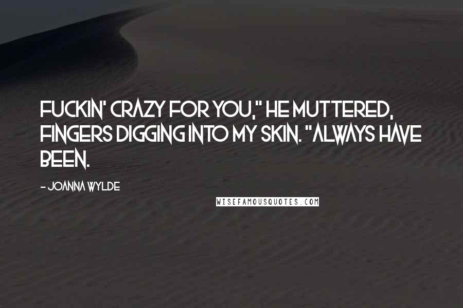 Joanna Wylde Quotes: Fuckin' crazy for you," he muttered, fingers digging into my skin. "Always have been.