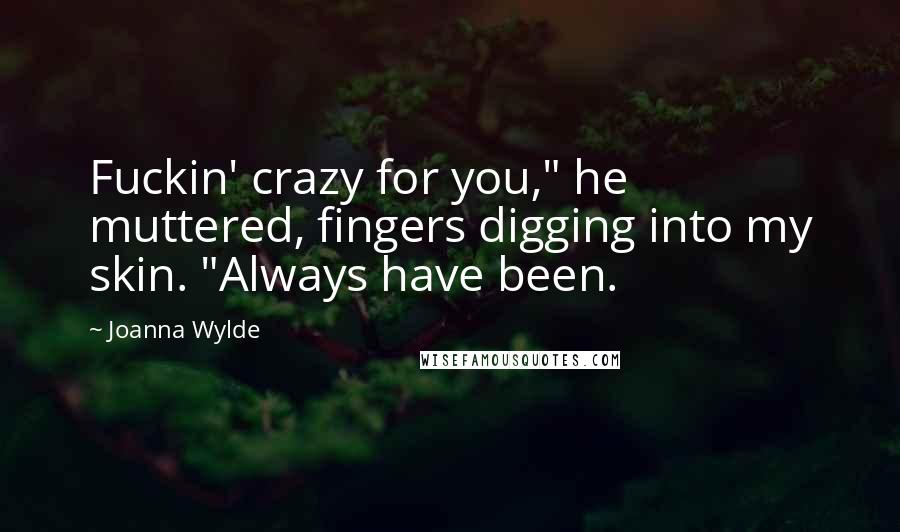 Joanna Wylde Quotes: Fuckin' crazy for you," he muttered, fingers digging into my skin. "Always have been.