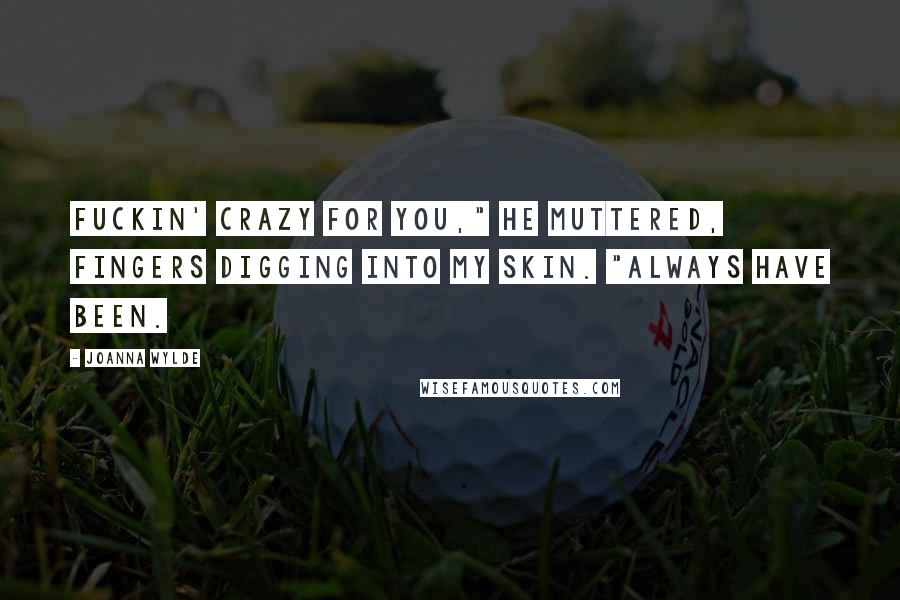 Joanna Wylde Quotes: Fuckin' crazy for you," he muttered, fingers digging into my skin. "Always have been.