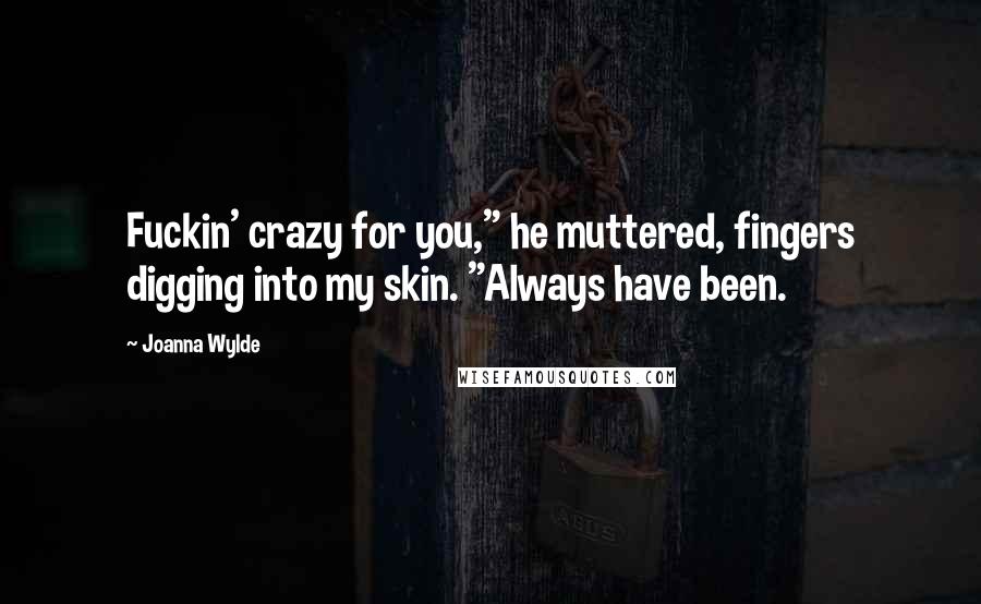 Joanna Wylde Quotes: Fuckin' crazy for you," he muttered, fingers digging into my skin. "Always have been.