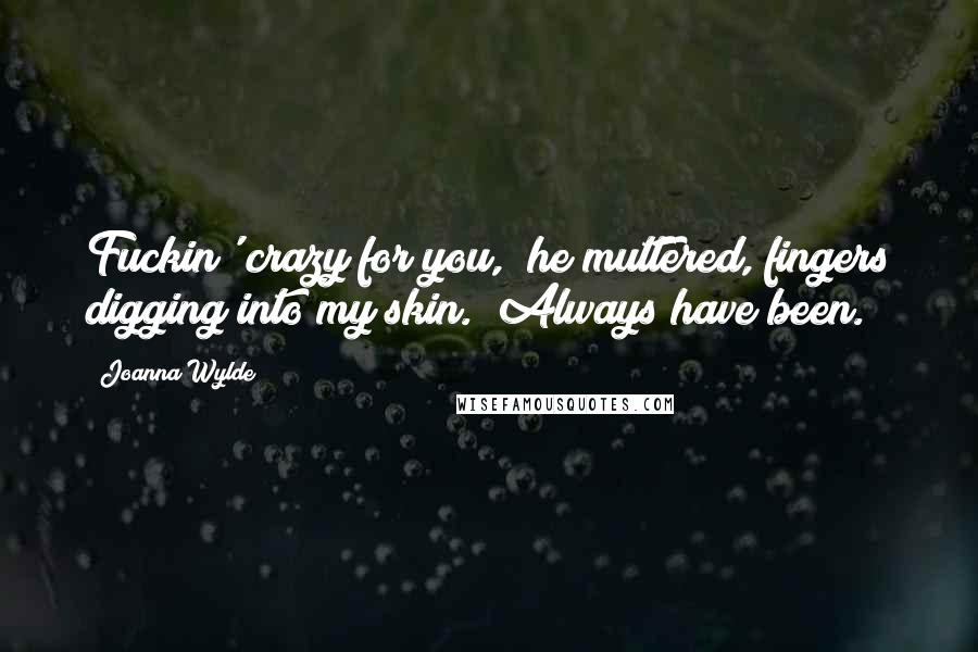 Joanna Wylde Quotes: Fuckin' crazy for you," he muttered, fingers digging into my skin. "Always have been.