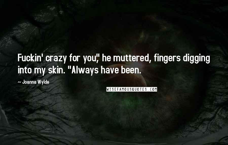 Joanna Wylde Quotes: Fuckin' crazy for you," he muttered, fingers digging into my skin. "Always have been.