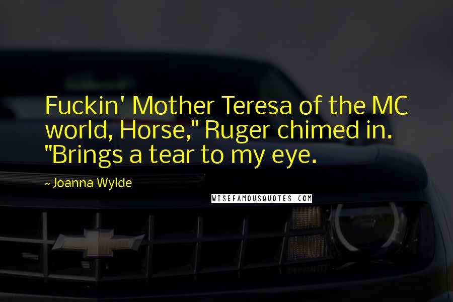 Joanna Wylde Quotes: Fuckin' Mother Teresa of the MC world, Horse," Ruger chimed in. "Brings a tear to my eye.