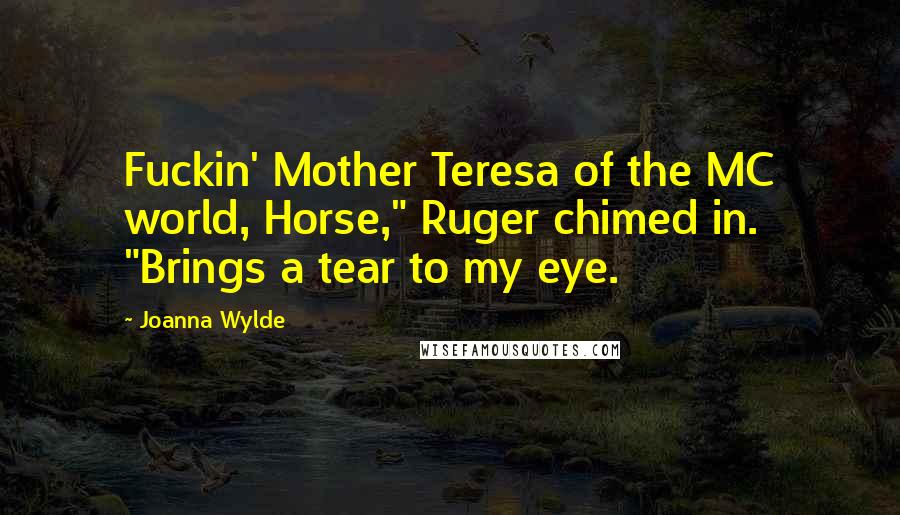 Joanna Wylde Quotes: Fuckin' Mother Teresa of the MC world, Horse," Ruger chimed in. "Brings a tear to my eye.