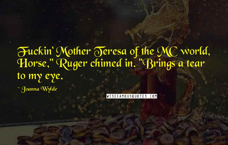 Joanna Wylde Quotes: Fuckin' Mother Teresa of the MC world, Horse," Ruger chimed in. "Brings a tear to my eye.