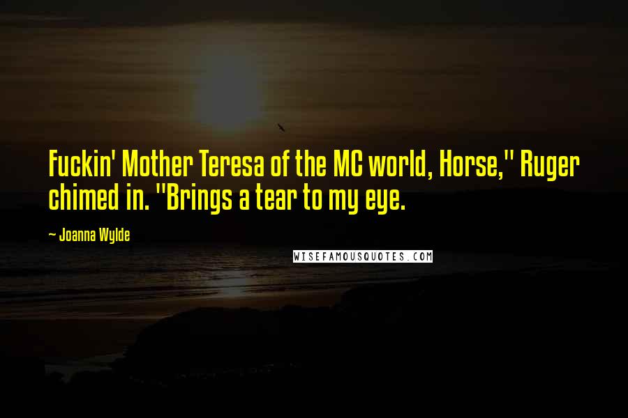 Joanna Wylde Quotes: Fuckin' Mother Teresa of the MC world, Horse," Ruger chimed in. "Brings a tear to my eye.