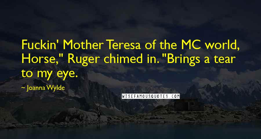 Joanna Wylde Quotes: Fuckin' Mother Teresa of the MC world, Horse," Ruger chimed in. "Brings a tear to my eye.