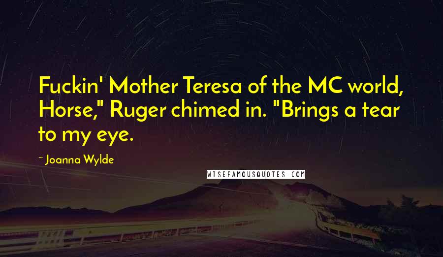 Joanna Wylde Quotes: Fuckin' Mother Teresa of the MC world, Horse," Ruger chimed in. "Brings a tear to my eye.