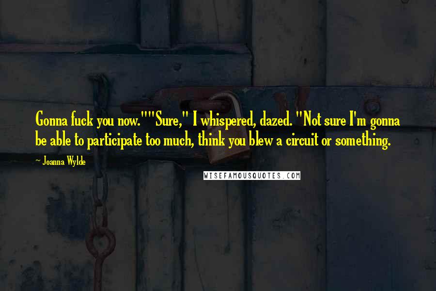Joanna Wylde Quotes: Gonna fuck you now.""Sure," I whispered, dazed. "Not sure I'm gonna be able to participate too much, think you blew a circuit or something.
