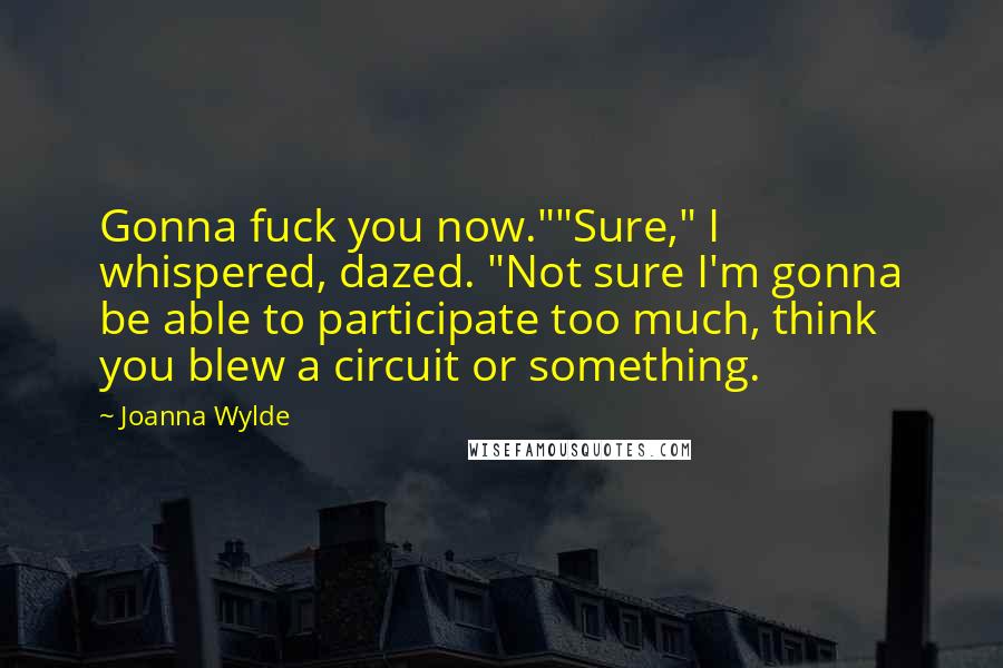 Joanna Wylde Quotes: Gonna fuck you now.""Sure," I whispered, dazed. "Not sure I'm gonna be able to participate too much, think you blew a circuit or something.