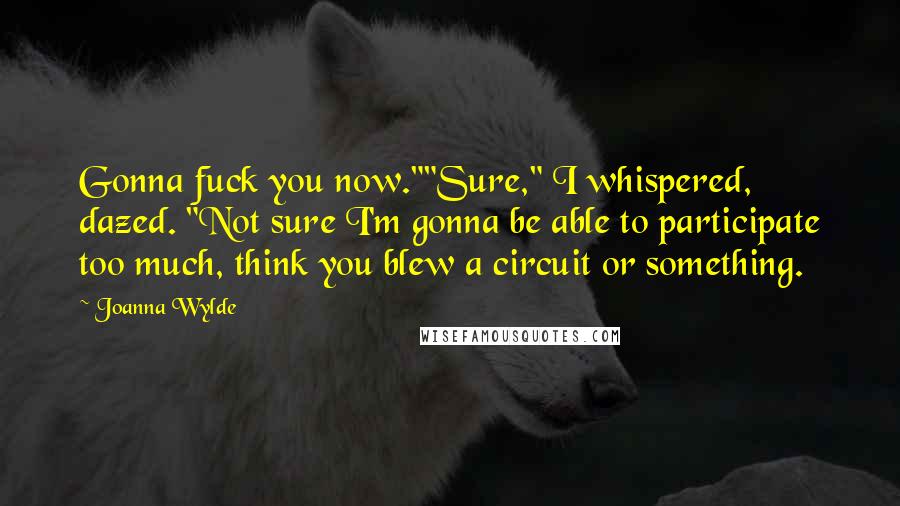 Joanna Wylde Quotes: Gonna fuck you now.""Sure," I whispered, dazed. "Not sure I'm gonna be able to participate too much, think you blew a circuit or something.