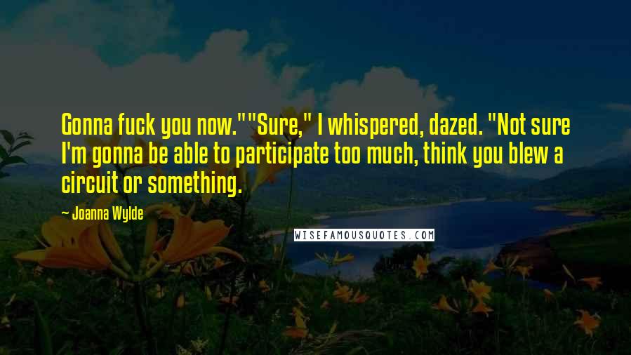 Joanna Wylde Quotes: Gonna fuck you now.""Sure," I whispered, dazed. "Not sure I'm gonna be able to participate too much, think you blew a circuit or something.
